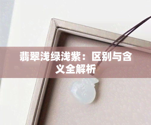 翡翠浅绿浅紫：区别与含义全解析