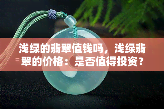 浅绿的翡翠值钱吗，浅绿翡翠的价格：是否值得投资？