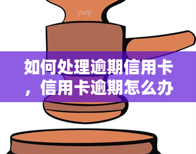 如何处理逾期信用卡，信用卡逾期怎么办？教你正确处理方法