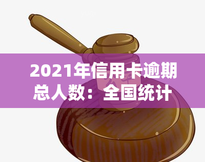 2021年信用卡逾期总人数：全国统计数据与金额分析