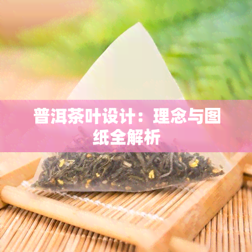 普洱茶叶设计：理念与图纸全解析