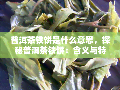 普洱茶铁饼是什么意思，探秘普洱茶铁饼：含义与特点解析