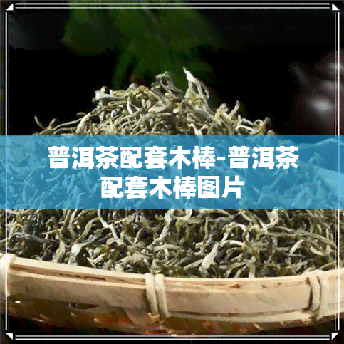 普洱茶配套木棒-普洱茶配套木棒图片