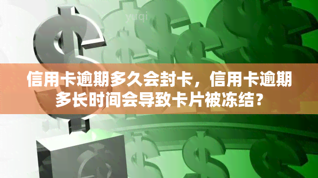 信用卡逾期多久会封卡，信用卡逾期多长时间会导致卡片被冻结？