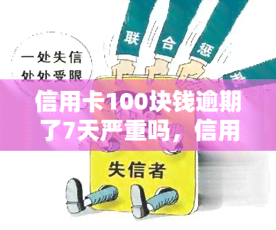 信用卡100块钱逾期了7天严重吗，信用卡逾期7天，100元会产生严重的后果吗？