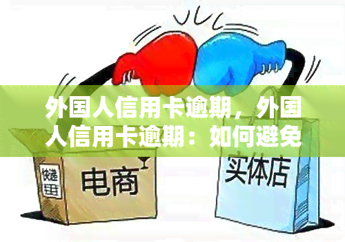 外国人信用卡逾期，外国人信用卡逾期：如何避免和解决此类问题？