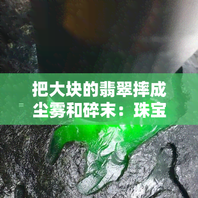 把大块的翡翠摔成尘雾和碎末：珠宝商的秘密切割技术