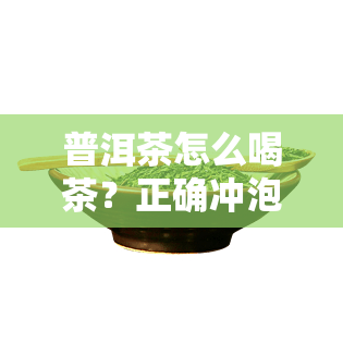 普洱茶怎么喝茶？正确冲泡方法与技巧全解析