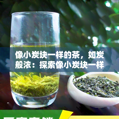 像小炭块一样的茶，如炭般浓：探索像小炭块一样的茶叶世界