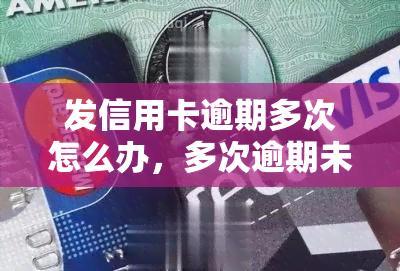 发信用卡逾期多次怎么办，多次逾期未还发信用卡？教你应对策略！