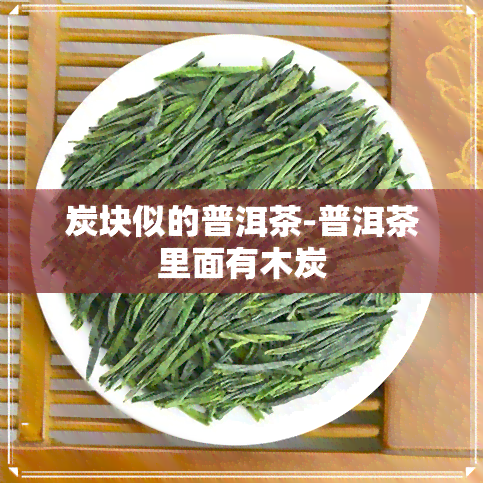 炭块似的普洱茶-普洱茶里面有木炭