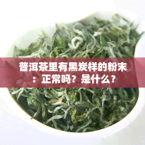 普洱茶里有黑炭样的粉末：正常吗？是什么？