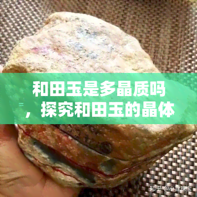 和田玉是多晶质吗，探究和田玉的晶体结构：它是多晶质的吗？