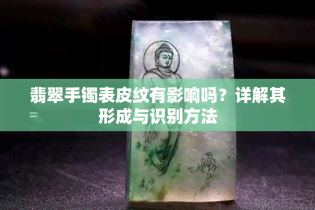 翡翠手镯表皮纹有影响吗？详解其形成与识别方法