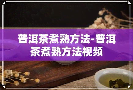 普洱茶煮熟方法-普洱茶煮熟方法视频