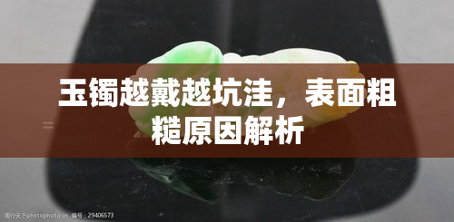 玉镯越戴越坑洼，表面粗糙原因解析