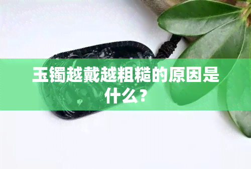 玉镯越戴越粗糙的原因是什么？