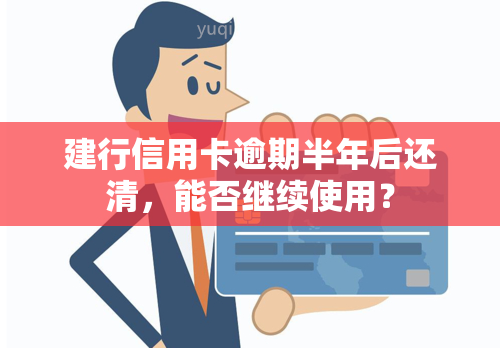 建行信用卡逾期半年后还清，能否继续使用？