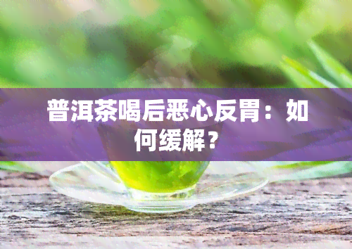 普洱茶喝后恶心反胃：如何缓解？