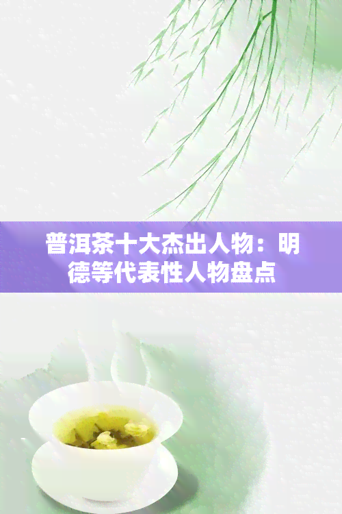 普洱茶十大杰出人物：明德等代表性人物盘点