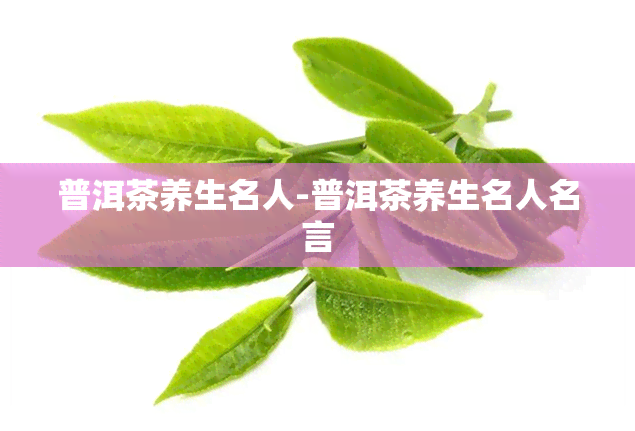 普洱茶养生名人-普洱茶养生名人名言