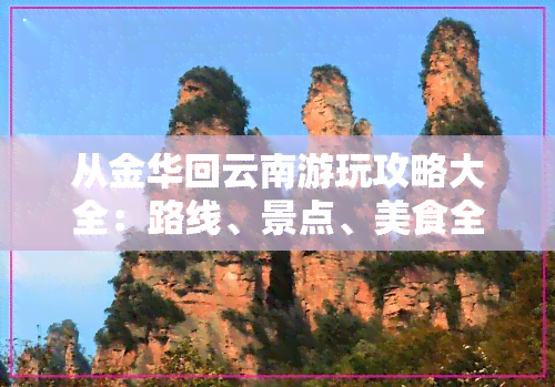从金华回云南游玩攻略大全：路线、景点、美食全揭秘！