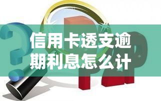 信用卡透支逾期利息怎么计算，信用卡透支逾期，利息该如何计算？