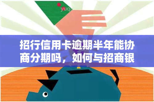 招行信用卡逾期半年能协商分期吗，如何与招商银行协商信用卡逾期半年的分期还款计划？