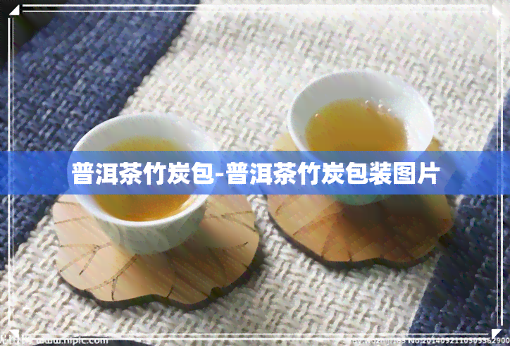 普洱茶竹炭包-普洱茶竹炭包装图片