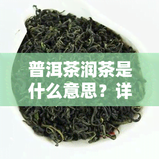 普洱茶润茶是什么意思？详解其含义及作用