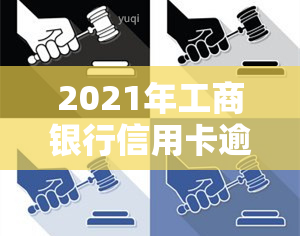 2021年工商银行信用卡逾期新政策，揭秘2021年工商银行信用卡逾期新政策，你不可不知的还款规定