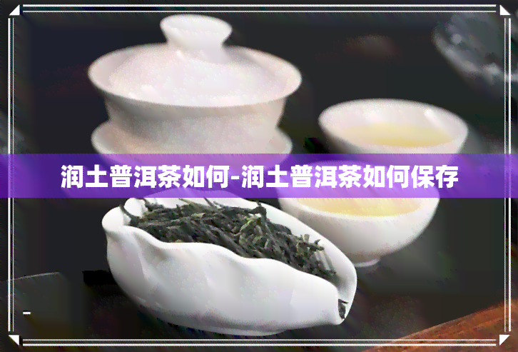 润土普洱茶如何-润土普洱茶如何保存