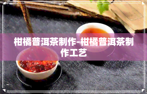 柑橘普洱茶制作-柑橘普洱茶制作工艺