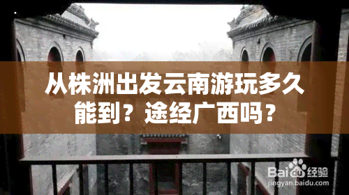 从株洲出发云南游玩多久能到？途经广西吗？