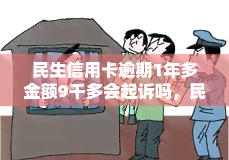 民生信用卡逾期1年多金额9千多会起诉吗，民生信用卡逾期一年半，欠款9千多元，会被起诉吗？