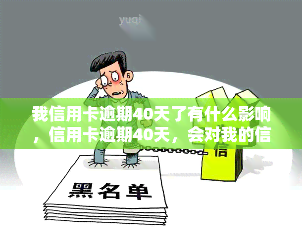 我信用卡逾期40天了有什么影响，信用卡逾期40天，会对我的信用产生什么影响？