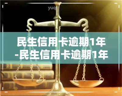 民生信用卡逾期1年-民生信用卡逾期1年会怎么样