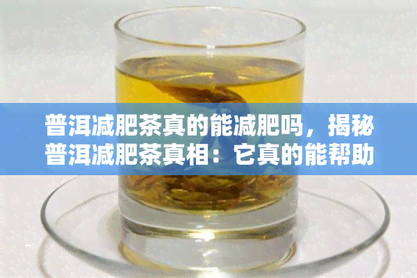 普洱减肥茶真的能减肥吗，揭秘普洱减肥茶真相：它真的能帮助你减肥吗？