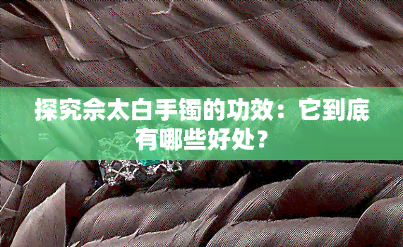 探究佘太白手镯的功效：它到底有哪些好处？