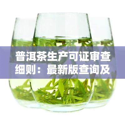 普洱茶生产可证审查细则：最新版查询及解读