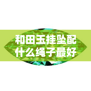 和田玉挂坠配什么绳子更好看呢，如何选择最适合的绳子搭配你的和田玉挂坠？