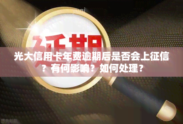 光大信用卡年费逾期后是否会上？有何影响？如何处理？