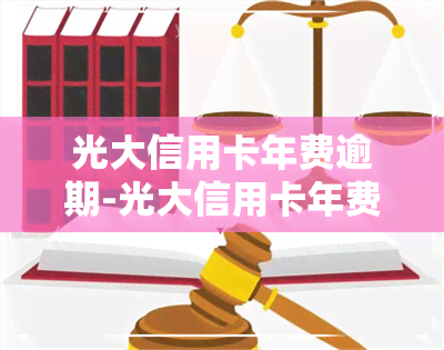 光大信用卡年费逾期-光大信用卡年费逾期了怎么跟银行协商解决