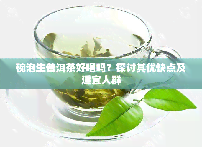 碗泡生普洱茶好喝吗？探讨其优缺点及适宜人群