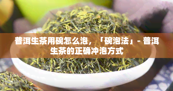 普洱生茶用碗怎么泡，「碗泡法」- 普洱生茶的正确冲泡方式