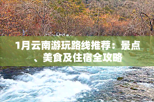 1月云南游玩路线推荐：景点、美食及住宿全攻略