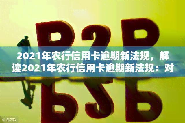 2021年农行信用卡逾期新法规，解读2021年农行信用卡逾期新法规：对持卡人有何影响？