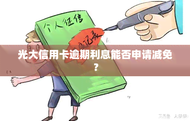 光大信用卡逾期利息能否申请减免？