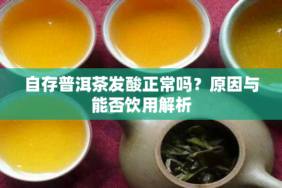 自存普洱茶发酸正常吗？原因与能否饮用解析