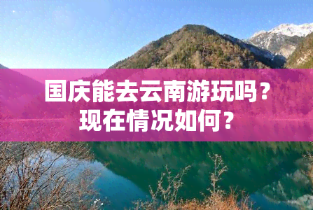 国庆能去云南游玩吗？现在情况如何？